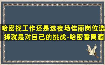 哈密找工作还是选夜场佳丽岗位选择就是对自己的挑战-哈密番禺酒吧招聘急招无入职费