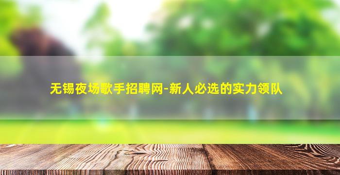 无锡夜场歌手招聘网-新人必选的实力领队