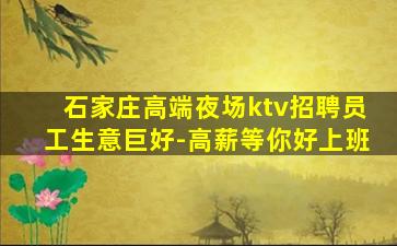 石家庄高端夜场ktv招聘员工生意巨好-高薪等你好上班